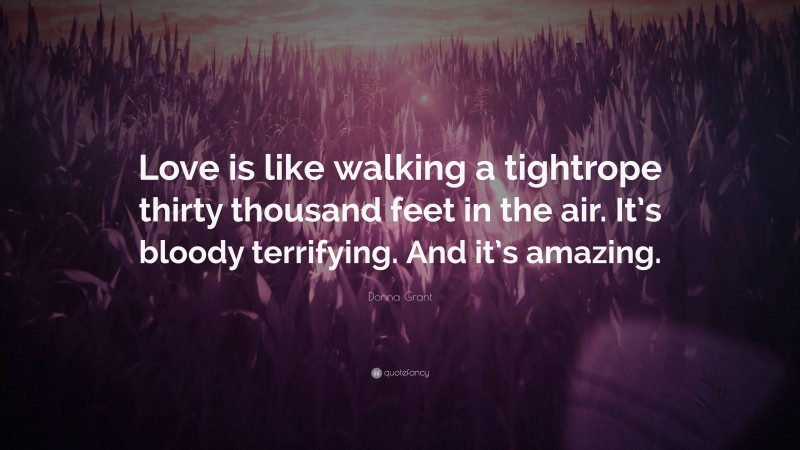 Donna Grant Quote: “Love is like walking a tightrope thirty thousand feet in the air. It’s bloody terrifying. And it’s amazing.”