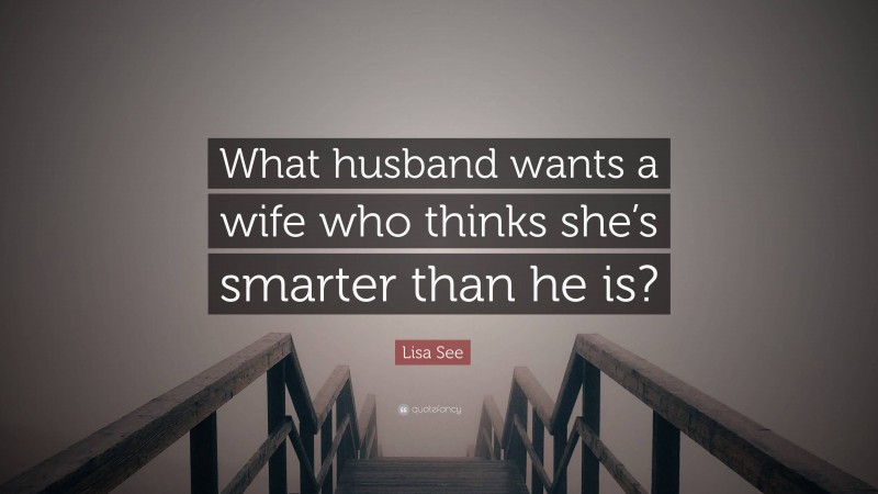 Lisa See Quote: “What husband wants a wife who thinks she’s smarter than he is?”