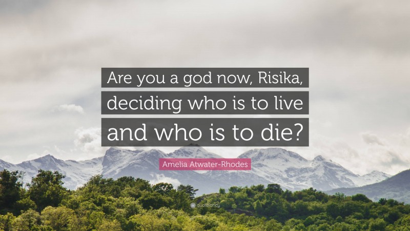 Amelia Atwater-Rhodes Quote: “Are you a god now, Risika, deciding who is to live and who is to die?”