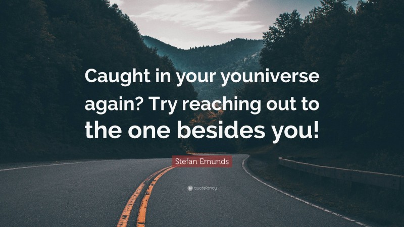 Stefan Emunds Quote: “Caught in your youniverse again? Try reaching out to the one besides you!”