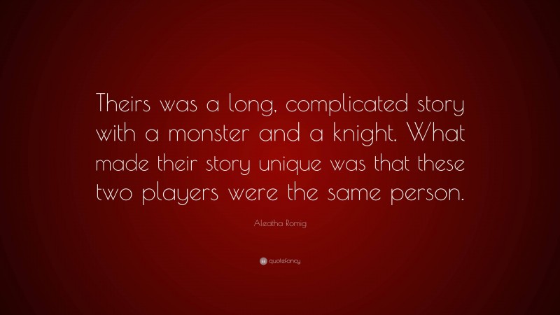 Aleatha Romig Quote: “Theirs was a long, complicated story with a monster and a knight. What made their story unique was that these two players were the same person.”