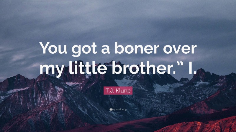 T.J. Klune Quote: “You got a boner over my little brother.” I.”