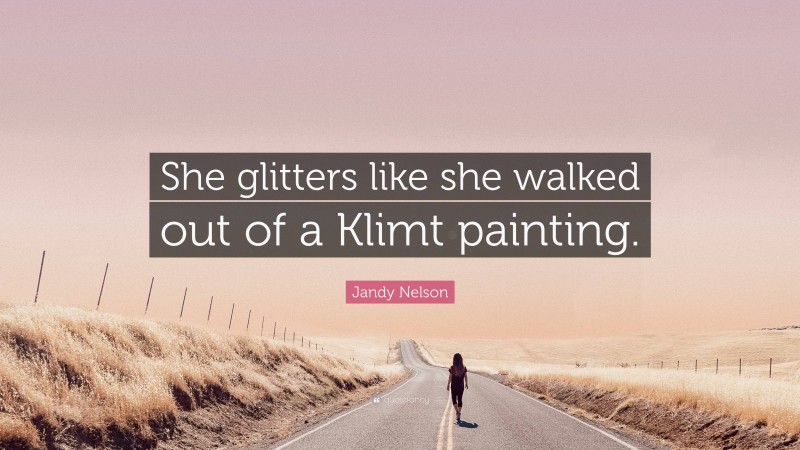 Jandy Nelson Quote: “She glitters like she walked out of a Klimt painting.”