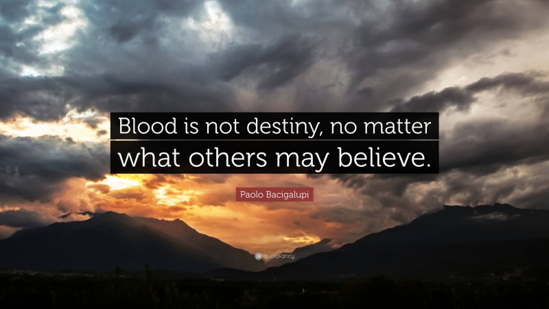 Paolo Bacigalupi Quote: “Blood is not destiny, no matter what others may believe.”
