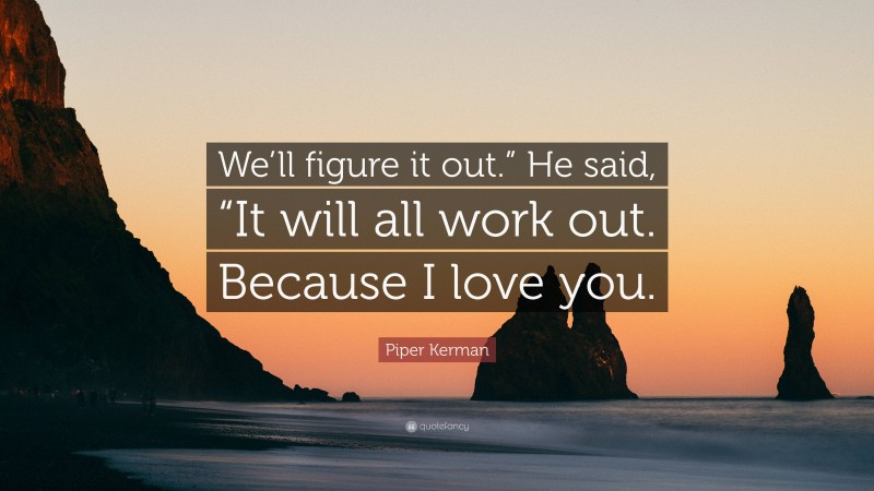 Piper Kerman Quote: “We’ll figure it out.” He said, “It will all work out. Because I love you.”