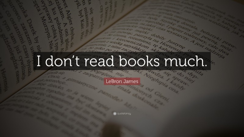 LeBron James Quote: “I don’t read books much.”