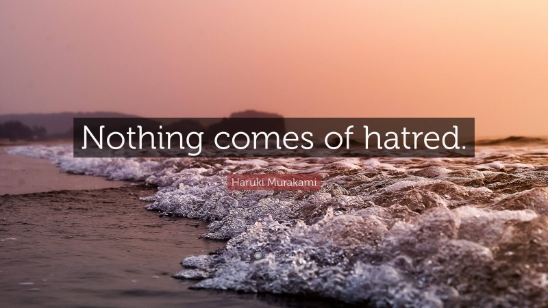 Haruki Murakami Quote: “Nothing comes of hatred.”