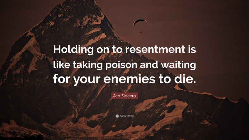 Jen Sincero Quote: “Holding on to resentment is like taking poison and waiting for your enemies to die.”