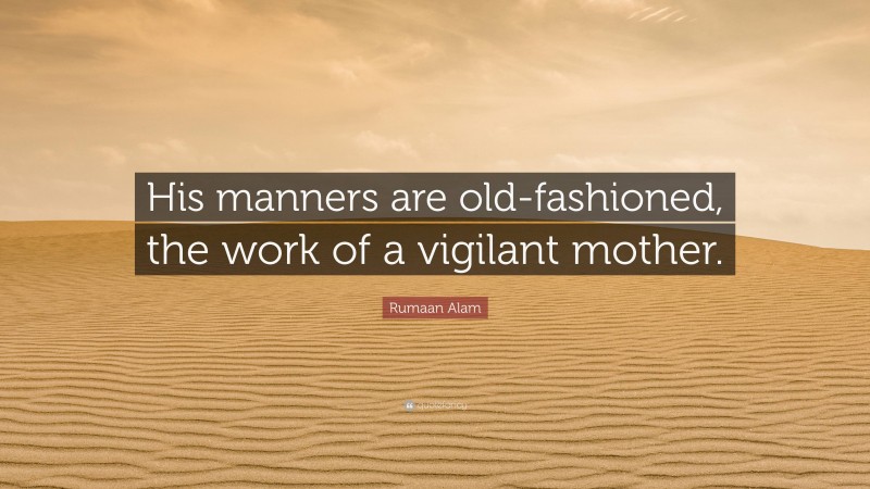 Rumaan Alam Quote: “His manners are old-fashioned, the work of a vigilant mother.”