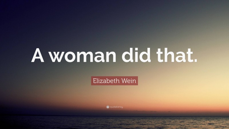 Elizabeth Wein Quote: “A woman did that.”