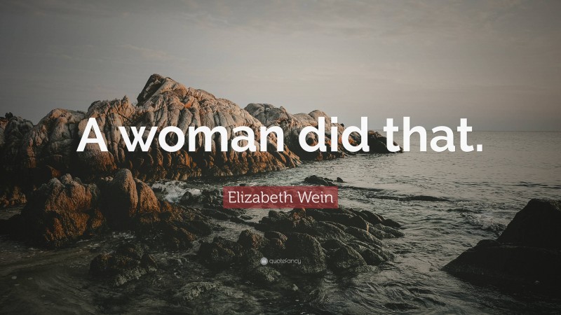 Elizabeth Wein Quote: “A woman did that.”