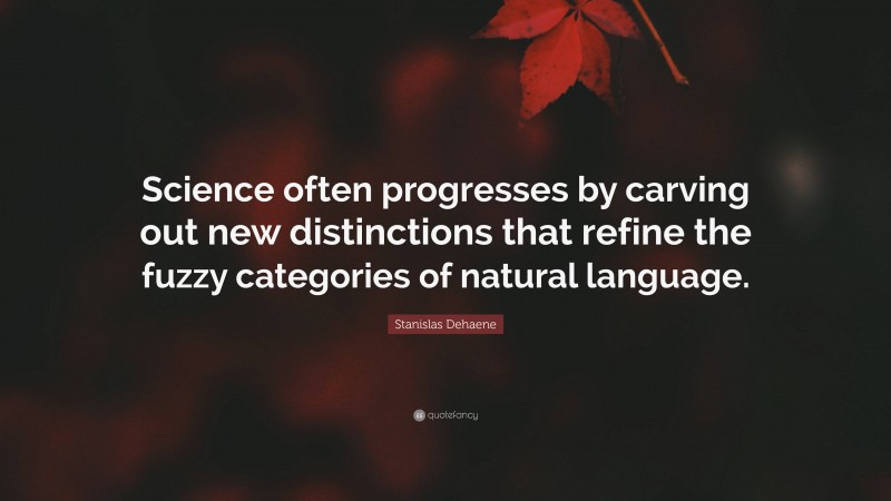 Stanislas Dehaene Quote: “Science often progresses by carving out new distinctions that refine the fuzzy categories of natural language.”