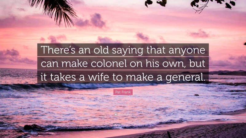 Pat Frank Quote: “There’s an old saying that anyone can make colonel on his own, but it takes a wife to make a general.”