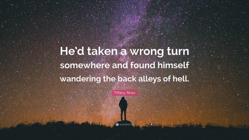 Tiffany Reisz Quote: “He’d taken a wrong turn somewhere and found himself wandering the back alleys of hell.”