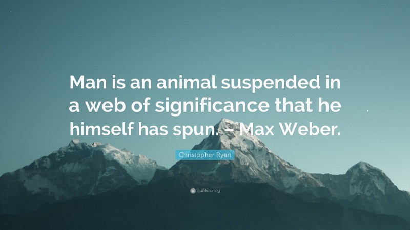 Christopher Ryan Quote: “Man is an animal suspended in a web of significance that he himself has spun. – Max Weber.”