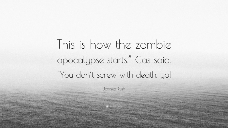 Jennifer Rush Quote: “This is how the zombie apocalypse starts,” Cas said. “You don’t screw with death, yo!”