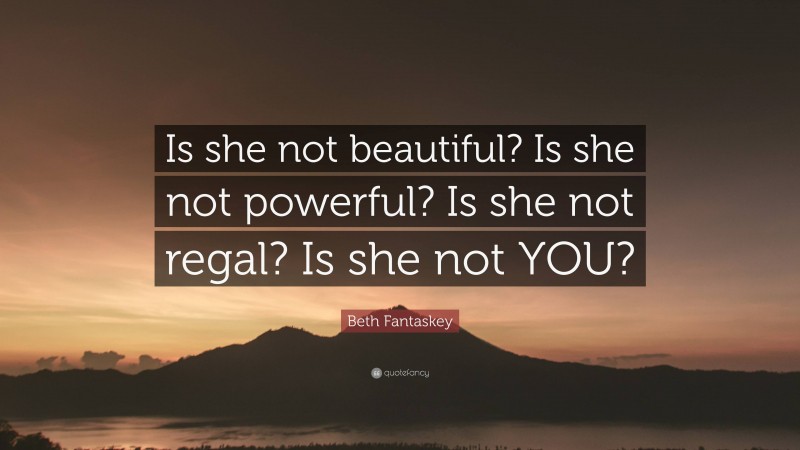 Beth Fantaskey Quote: “Is she not beautiful? Is she not powerful? Is she not regal? Is she not YOU?”