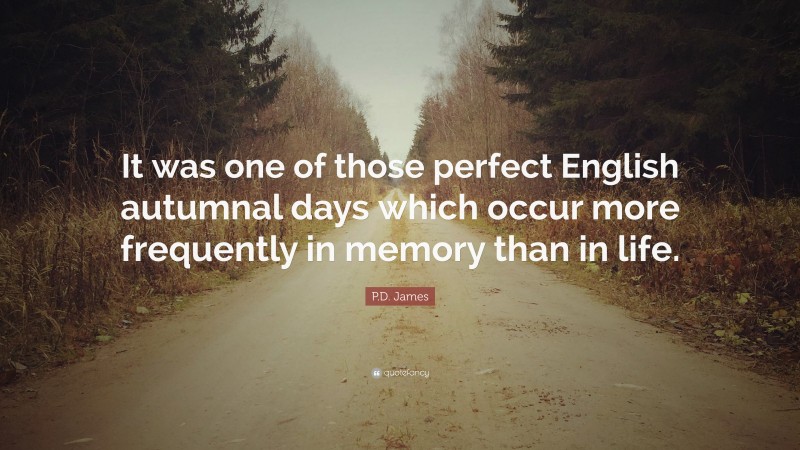 P.D. James Quote: “It was one of those perfect English autumnal days which occur more frequently in memory than in life.”