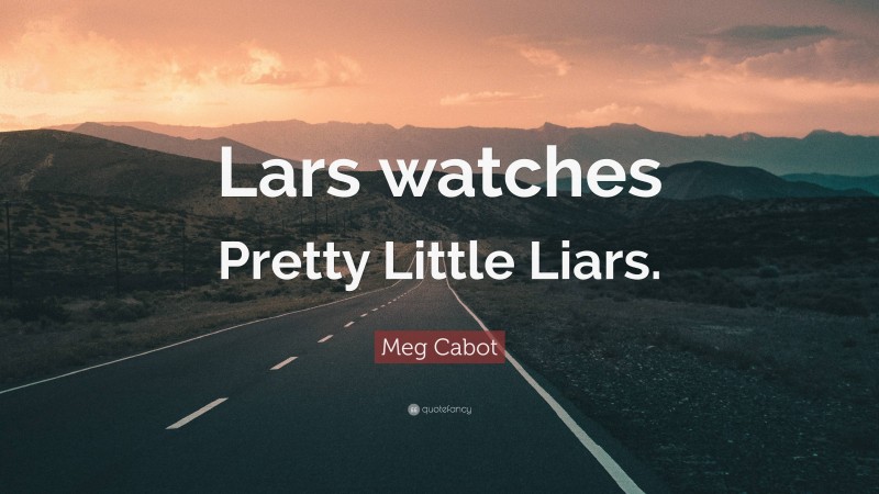 Meg Cabot Quote: “Lars watches Pretty Little Liars.”