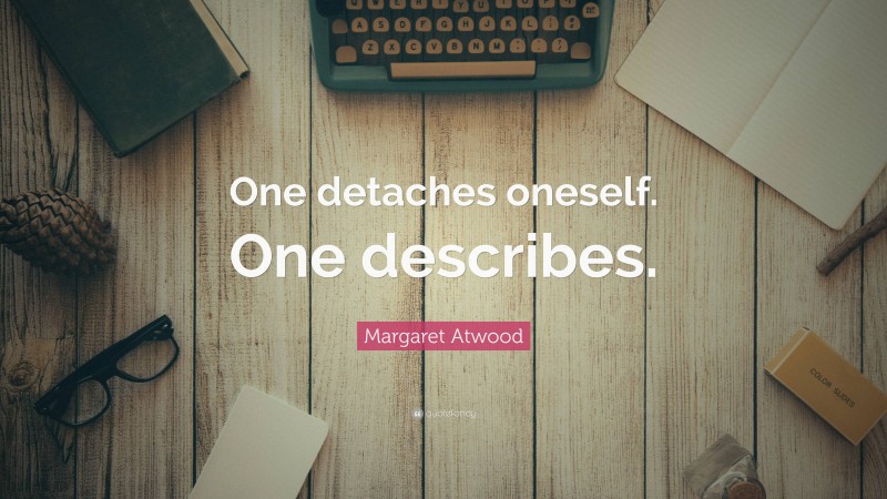 Margaret Atwood Quote: “One detaches oneself. One describes.”