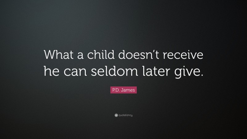 P.D. James Quote: “What a child doesn’t receive he can seldom later give.”