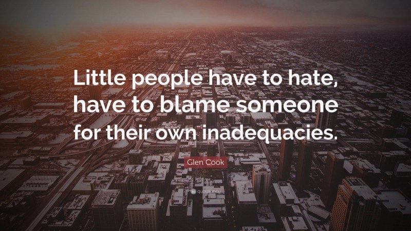 Glen Cook Quote: “Little people have to hate, have to blame someone for their own inadequacies.”