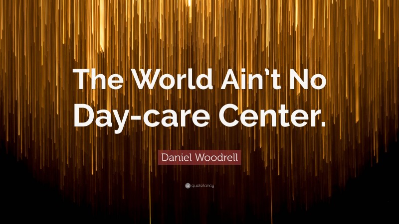 Daniel Woodrell Quote: “The World Ain’t No Day-care Center.”