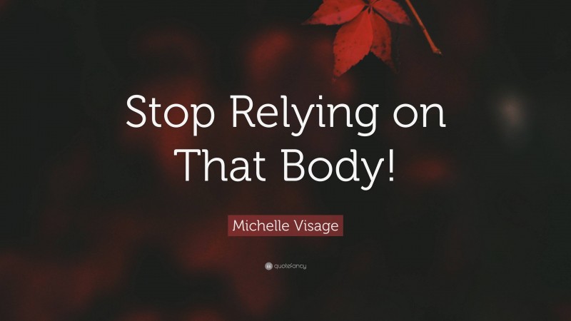 Michelle Visage Quote: “Stop Relying on That Body!”