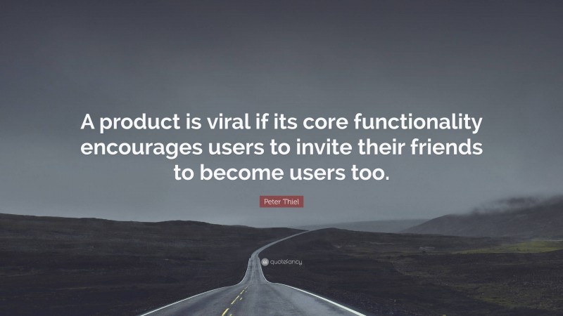 Peter Thiel Quote: “A product is viral if its core functionality encourages users to invite their friends to become users too.”