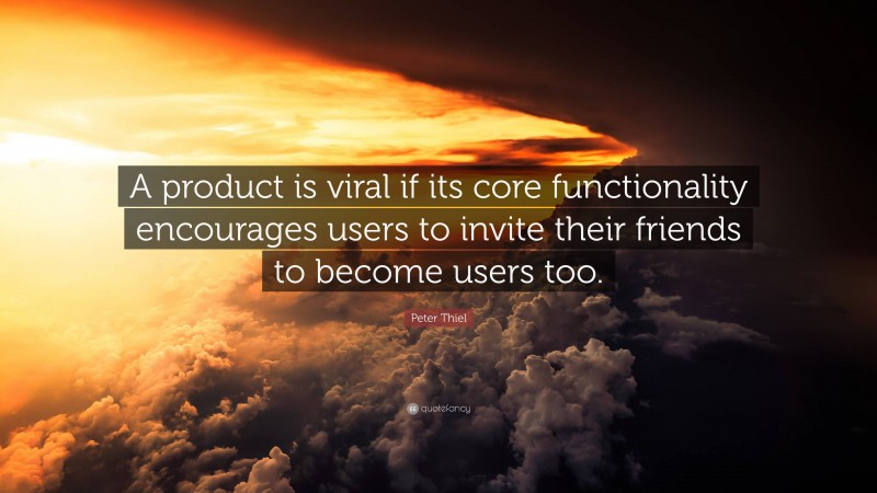 Peter Thiel Quote: “A product is viral if its core functionality encourages users to invite their friends to become users too.”
