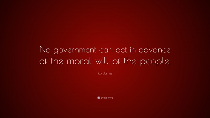 P.D. James Quote: “No government can act in advance of the moral will of the people.”