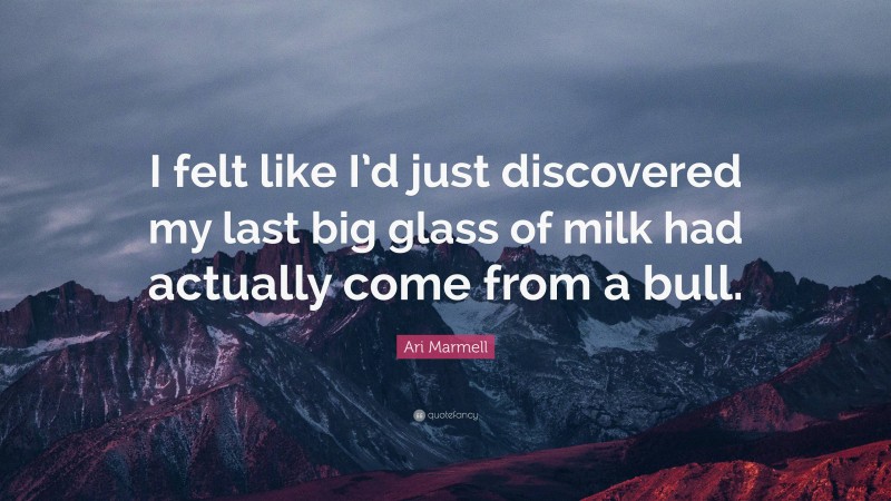 Ari Marmell Quote: “I felt like I’d just discovered my last big glass of milk had actually come from a bull.”