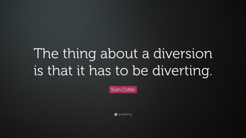 Eoin Colfer Quote: “The thing about a diversion is that it has to be diverting.”