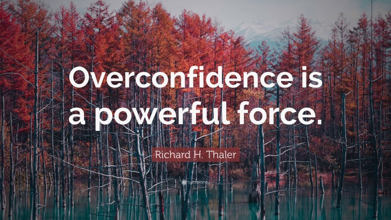 Richard H. Thaler Quote: “Overconfidence is a powerful force.”