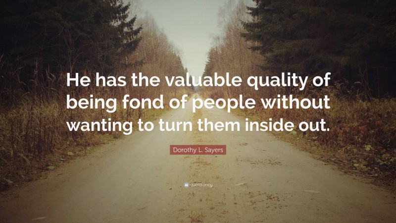 Dorothy L. Sayers Quote: “He has the valuable quality of being fond of people without wanting to turn them inside out.”