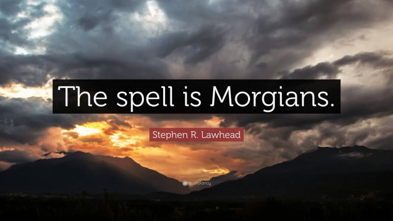 Stephen R. Lawhead Quote: “The spell is Morgians.”