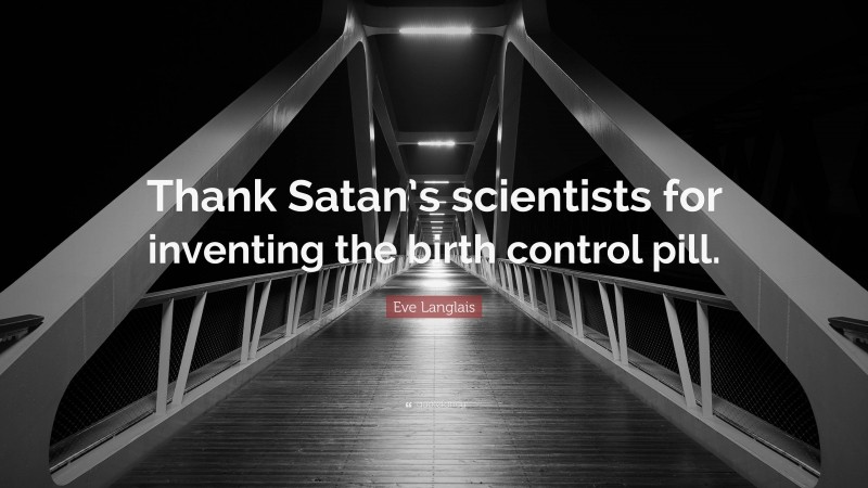 Eve Langlais Quote: “Thank Satan’s scientists for inventing the birth control pill.”