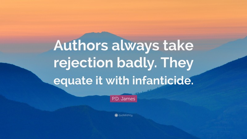 P.D. James Quote: “Authors always take rejection badly. They equate it with infanticide.”