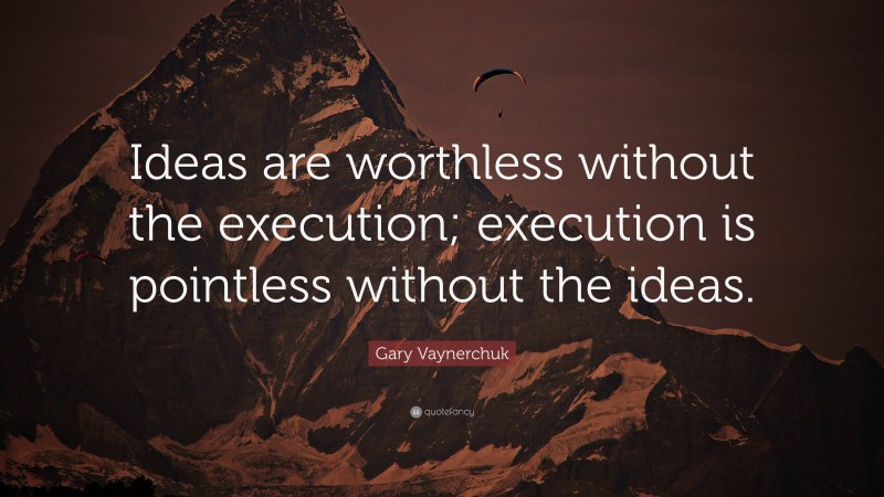 Gary Vaynerchuk Quote: “Ideas are worthless without the execution; execution is pointless without the ideas.”