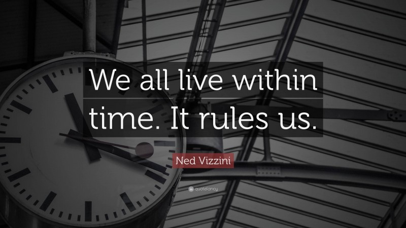 Ned Vizzini Quote: “We all live within time. It rules us.”