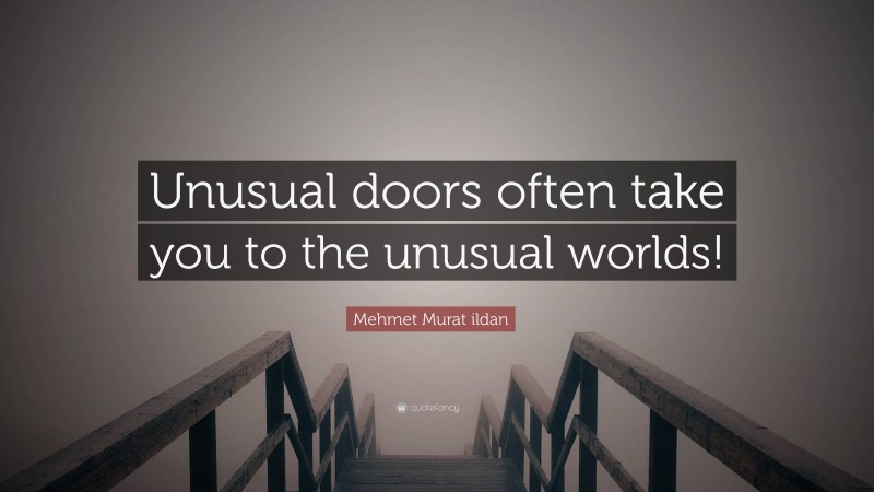 Mehmet Murat ildan Quote: “Unusual doors often take you to the unusual worlds!”