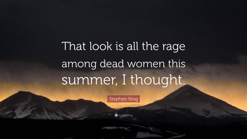 Stephen King Quote: “That look is all the rage among dead women this summer, I thought.”