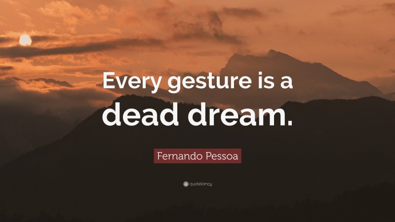 Fernando Pessoa Quote: “Every gesture is a dead dream.”