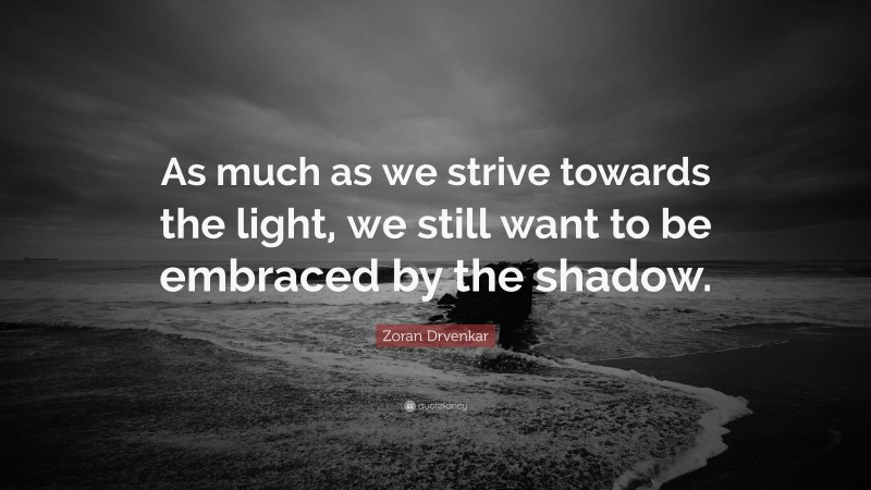 Zoran Drvenkar Quote: “As much as we strive towards the light, we still want to be embraced by the shadow.”