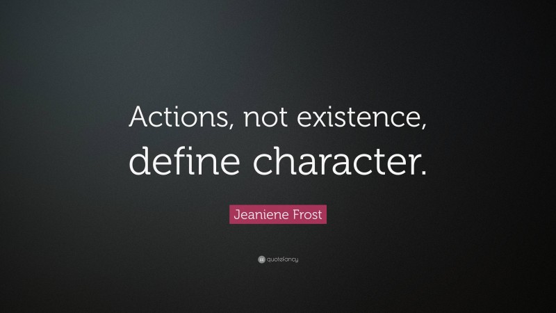 Jeaniene Frost Quote: “Actions, not existence, define character.”