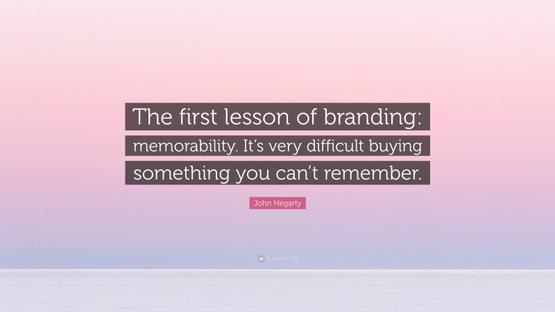 John Hegarty Quote: “The first lesson of branding: memorability. It’s very difficult buying something you can’t remember.”