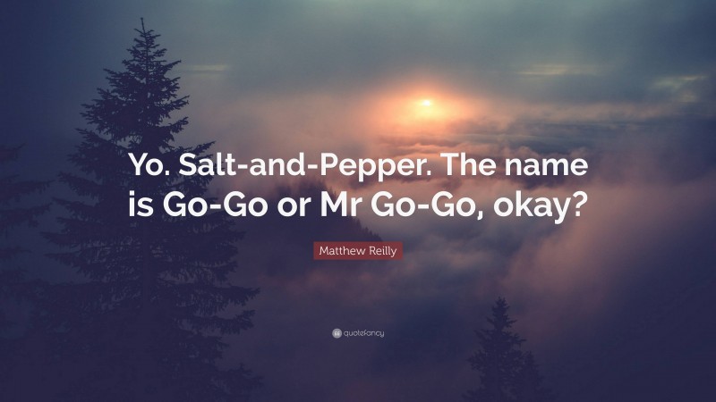 Matthew Reilly Quote: “Yo. Salt-and-Pepper. The name is Go-Go or Mr Go-Go, okay?”