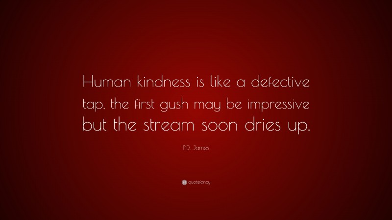 P.D. James Quote: “Human kindness is like a defective tap, the first gush may be impressive but the stream soon dries up.”