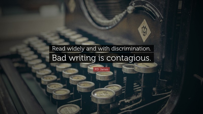 P.D. James Quote: “Read widely and with discrimination. Bad writing is contagious.”