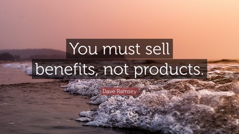 Dave Ramsey Quote: “You must sell benefits, not products.”